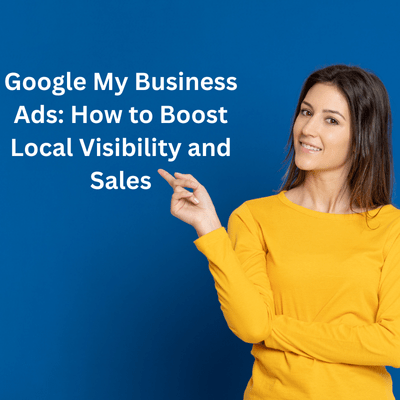 Google My Business Ads: How to Boost Local Visibility and Sales
